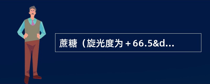 蔗糖（旋光度为＋66.5°）水解生成等摩尔的D-葡萄糖（旋光度为＋52.