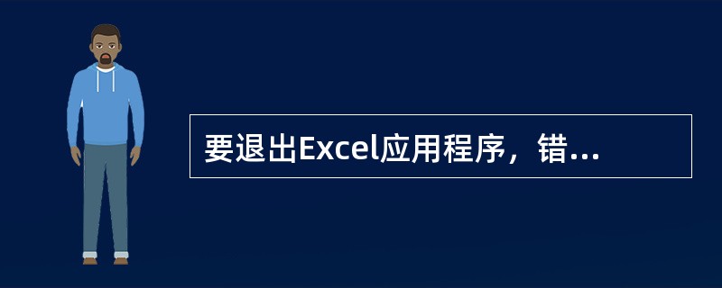 要退出Excel应用程序，错误的叙述是（）