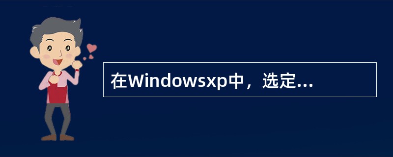 在Windowsxp中，选定文件或文件夹后，不能删除所选的文件或文件夹的操作是（