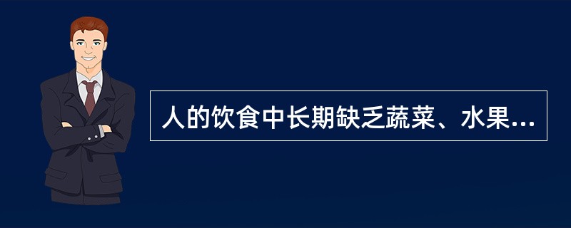 人的饮食中长期缺乏蔬菜、水果会导致哪种维生素的缺乏：（）