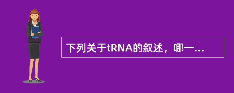 下列关于tRNA的叙述，哪一项是错误的（）。