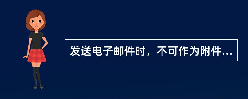 发送电子邮件时，不可作为附件内容的是（）