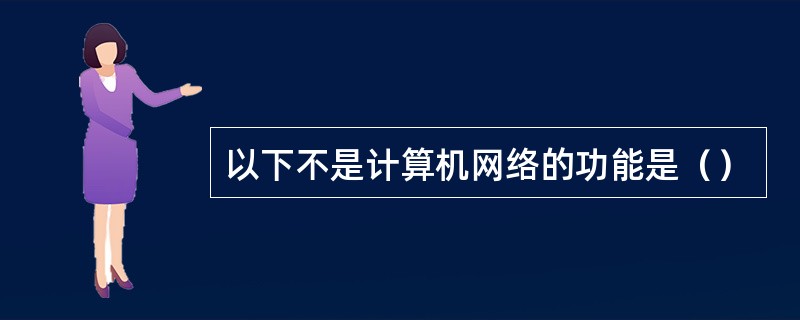 以下不是计算机网络的功能是（）