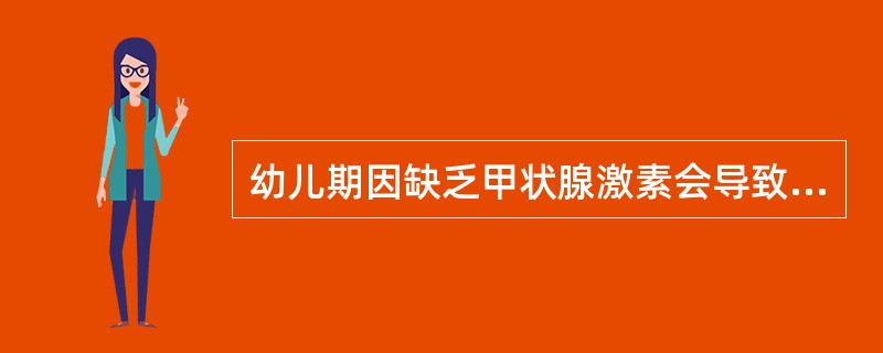 幼儿期因缺乏甲状腺激素会导致下列那种病症（）。