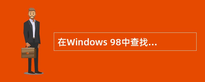 在Windows 98中查找文件时，必须知道要查找的文件的完整名字。（）