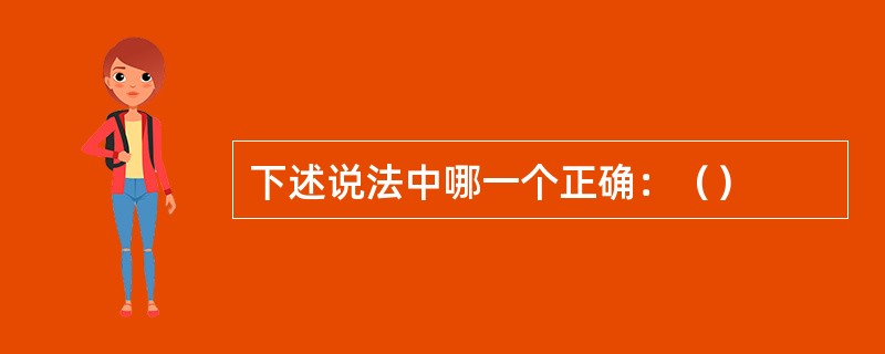 下述说法中哪一个正确：（）
