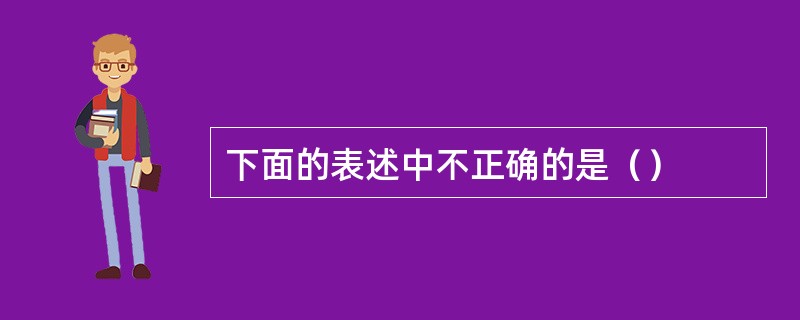 下面的表述中不正确的是（）