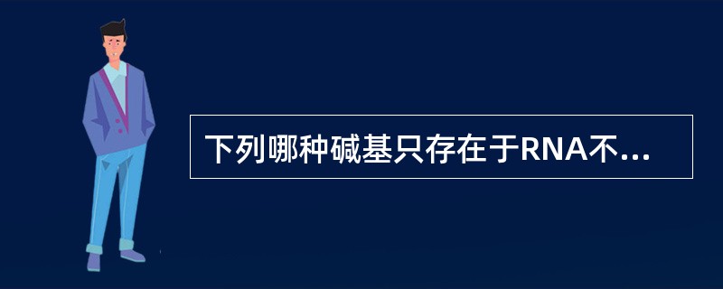 下列哪种碱基只存在于RNA不存在于DNA（）。