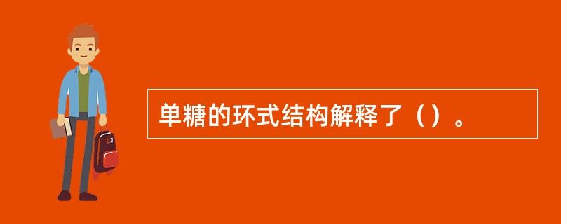 单糖的环式结构解释了（）。