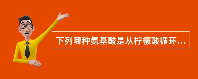 下列哪种氨基酸是从柠檬酸循环中的一个成员经转氨作用生成的：（）