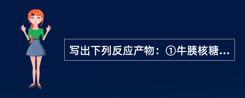 写出下列反应产物：①牛胰核糖核酸酶（RNase）作用于ApUpApApCpU，结