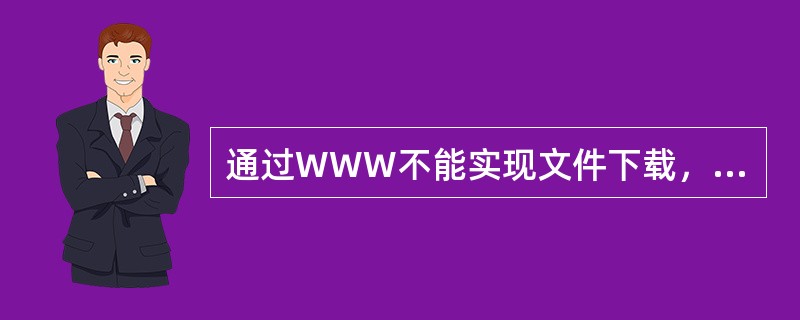 通过WWW不能实现文件下载，也不能收发电子邮件。