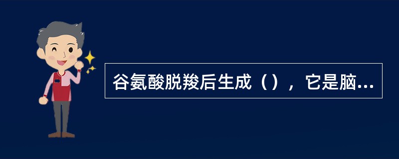 谷氨酸脱羧后生成（），它是脑组织中具有（）作用的神经递质。