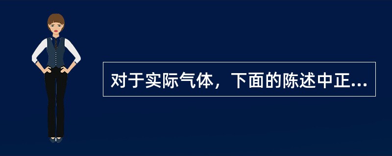 对于实际气体，下面的陈述中正确的是（）