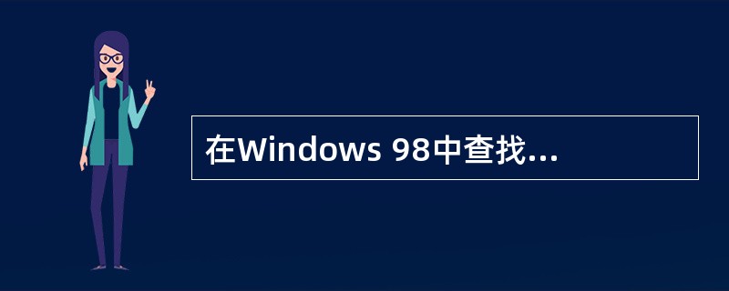 在Windows 98中查找文件时，必须知道要查找的文件的完整名字。