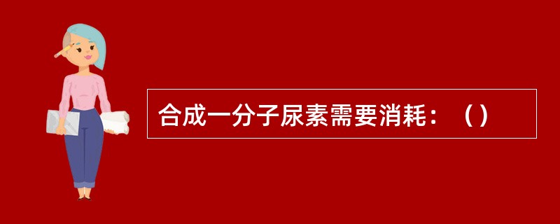 合成一分子尿素需要消耗：（）