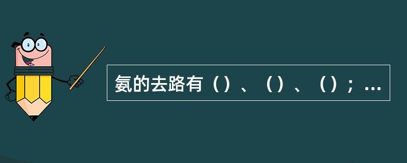 氨的去路有（）、（）、（）；酰胺形成的生理作用是（）和（）。