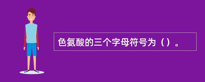 色氨酸的三个字母符号为（）。