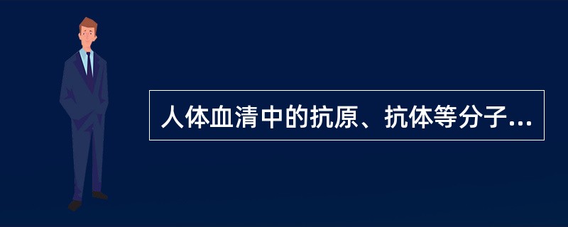 人体血清中的抗原、抗体等分子不会发生自然沉淀，主要原因是（）