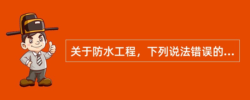 关于防水工程，下列说法错误的是（）。