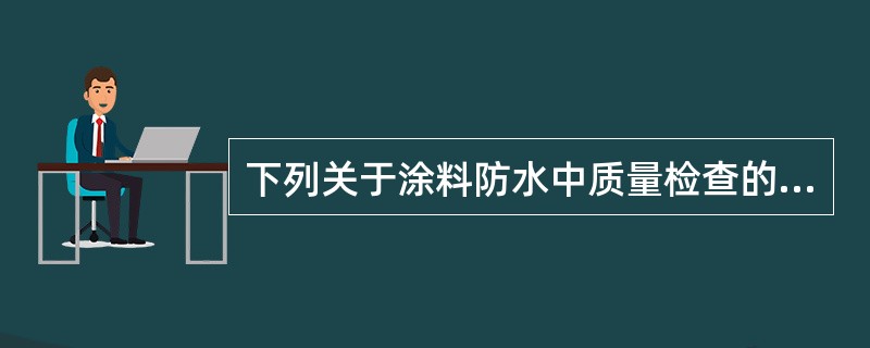 下列关于涂料防水中质量检查的说法中，正确的是（）。