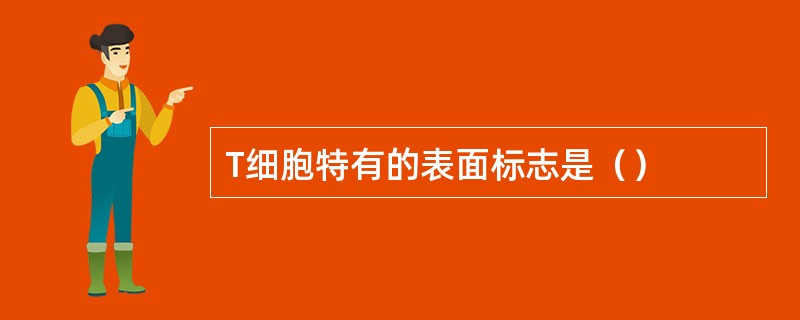T细胞特有的表面标志是（）