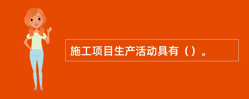 施工项目生产活动具有（）。