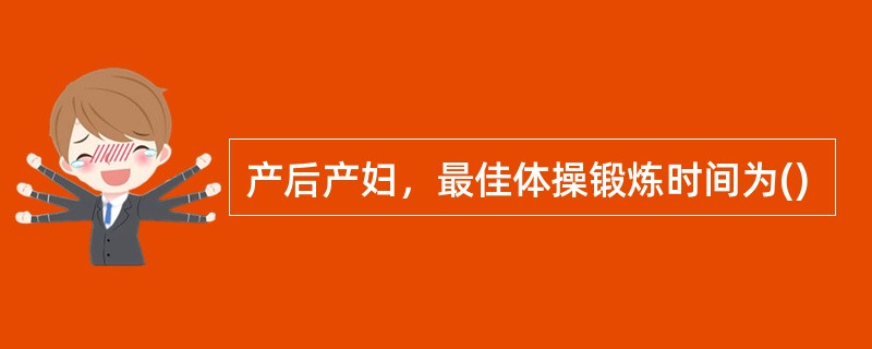 产后产妇，最佳体操锻炼时间为()