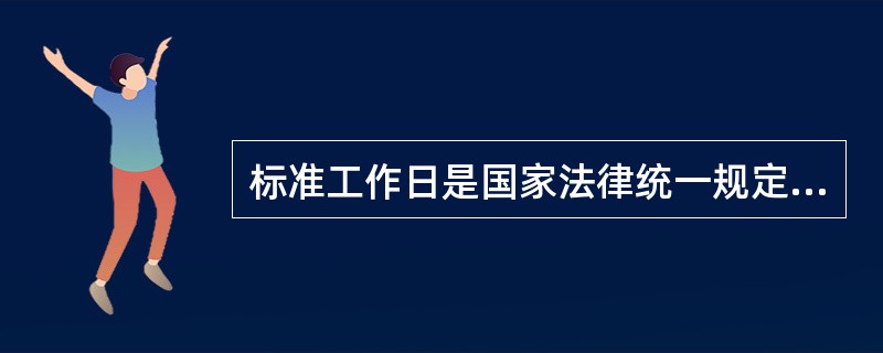 标准工作日是国家法律统一规定的，一般情况下是指职工每日工作日8小时，每周工作40