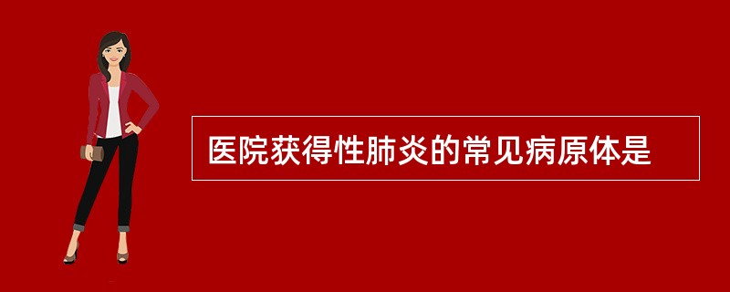 医院获得性肺炎的常见病原体是