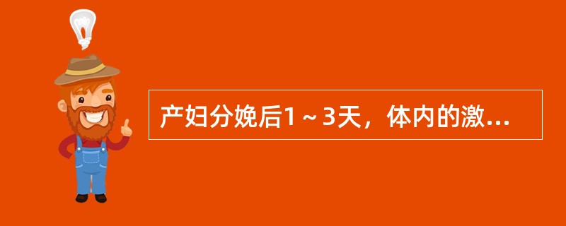 产妇分娩后1～3天，体内的激素水平呈()