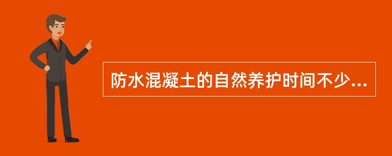 防水混凝土的自然养护时间不少于（）天。