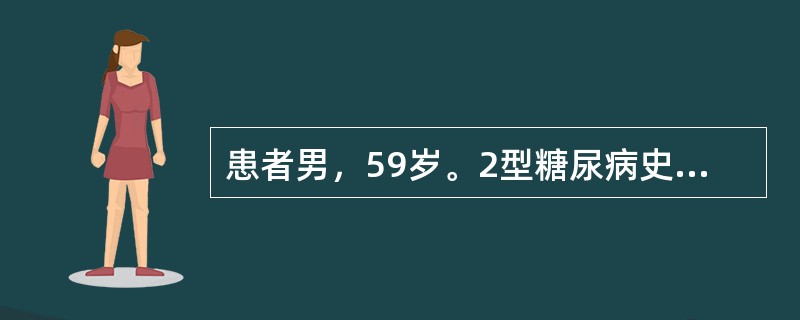 患者男，59岁。2型糖尿病史16年。二甲双胍0.25g及格列齐特80mg每日3次