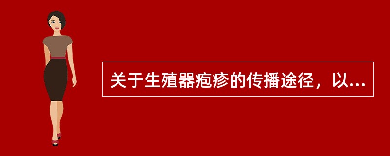 关于生殖器疱疹的传播途径，以下哪项叙述是不正确的（）