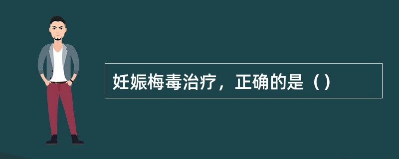 妊娠梅毒治疗，正确的是（）