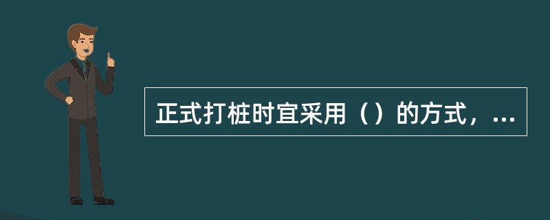 正式打桩时宜采用（）的方式，可以取得良好的效果。