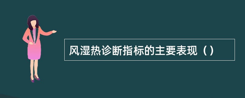 风湿热诊断指标的主要表现（）