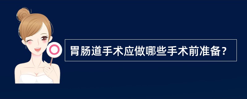 胃肠道手术应做哪些手术前准备？