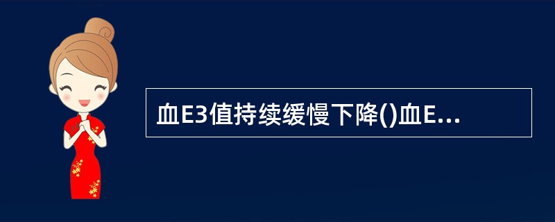 血E3值持续缓慢下降()血E3值下降>50%()尿E3值<35μmol/24h(