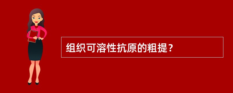 组织可溶性抗原的粗提？