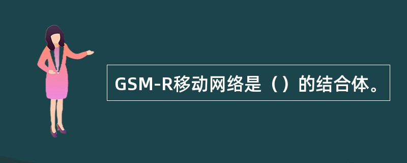 GSM-R移动网络是（）的结合体。