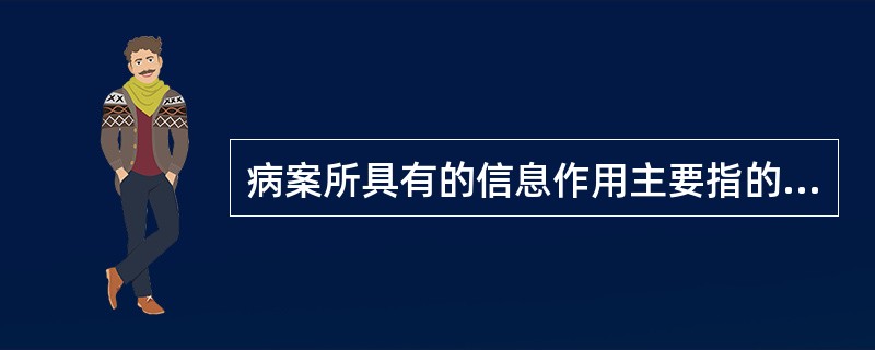 病案所具有的信息作用主要指的是（）。