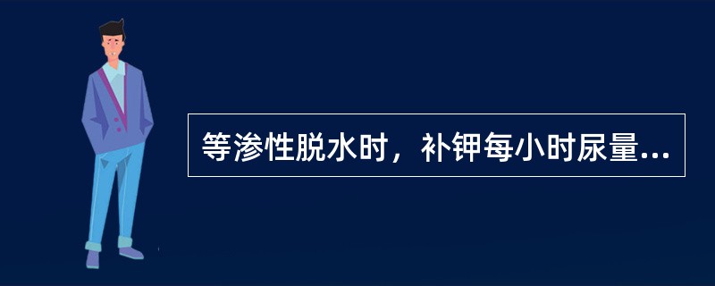 等渗性脱水时，补钾每小时尿量（）