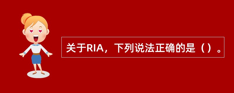 关于RIA，下列说法正确的是（）。