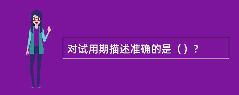 对试用期描述准确的是（）？