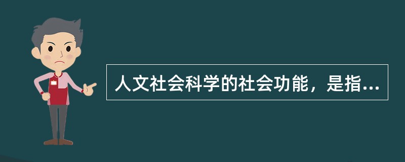 人文社会科学的社会功能，是指（）。