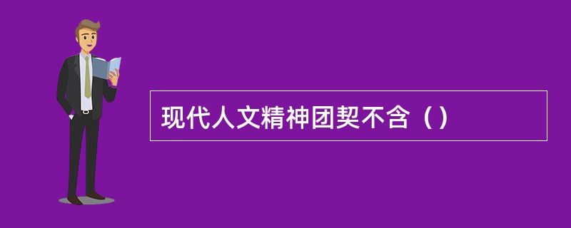 现代人文精神团契不含（）