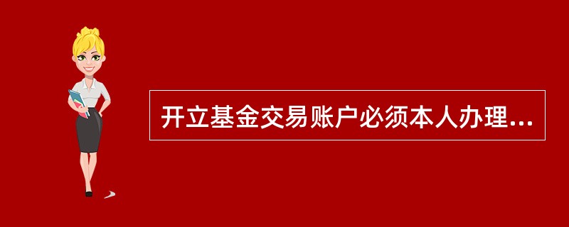 开立基金交易账户必须本人办理，不得代办。