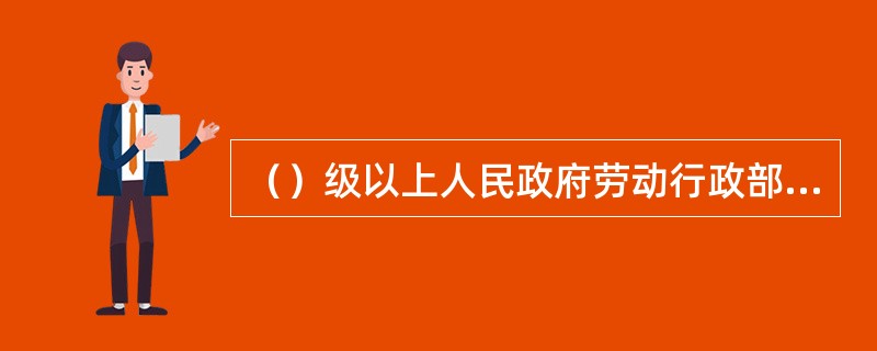 （）级以上人民政府劳动行政部门会同工会和企业方面代表，建立健全协调劳动关系三方机