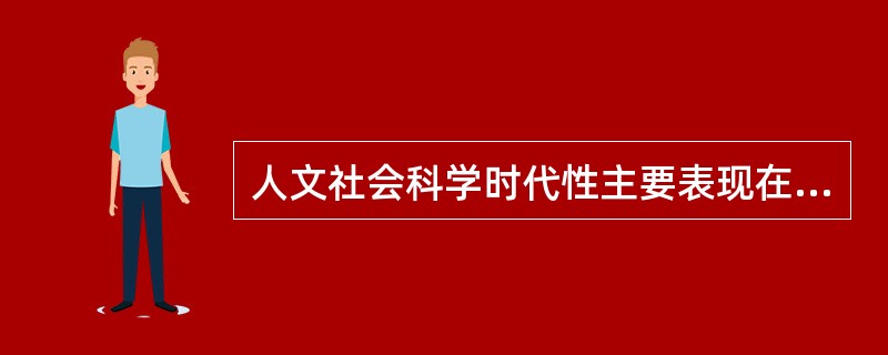 人文社会科学时代性主要表现在：（）的时代性，（）的时代性，以及人文社会科学理论的